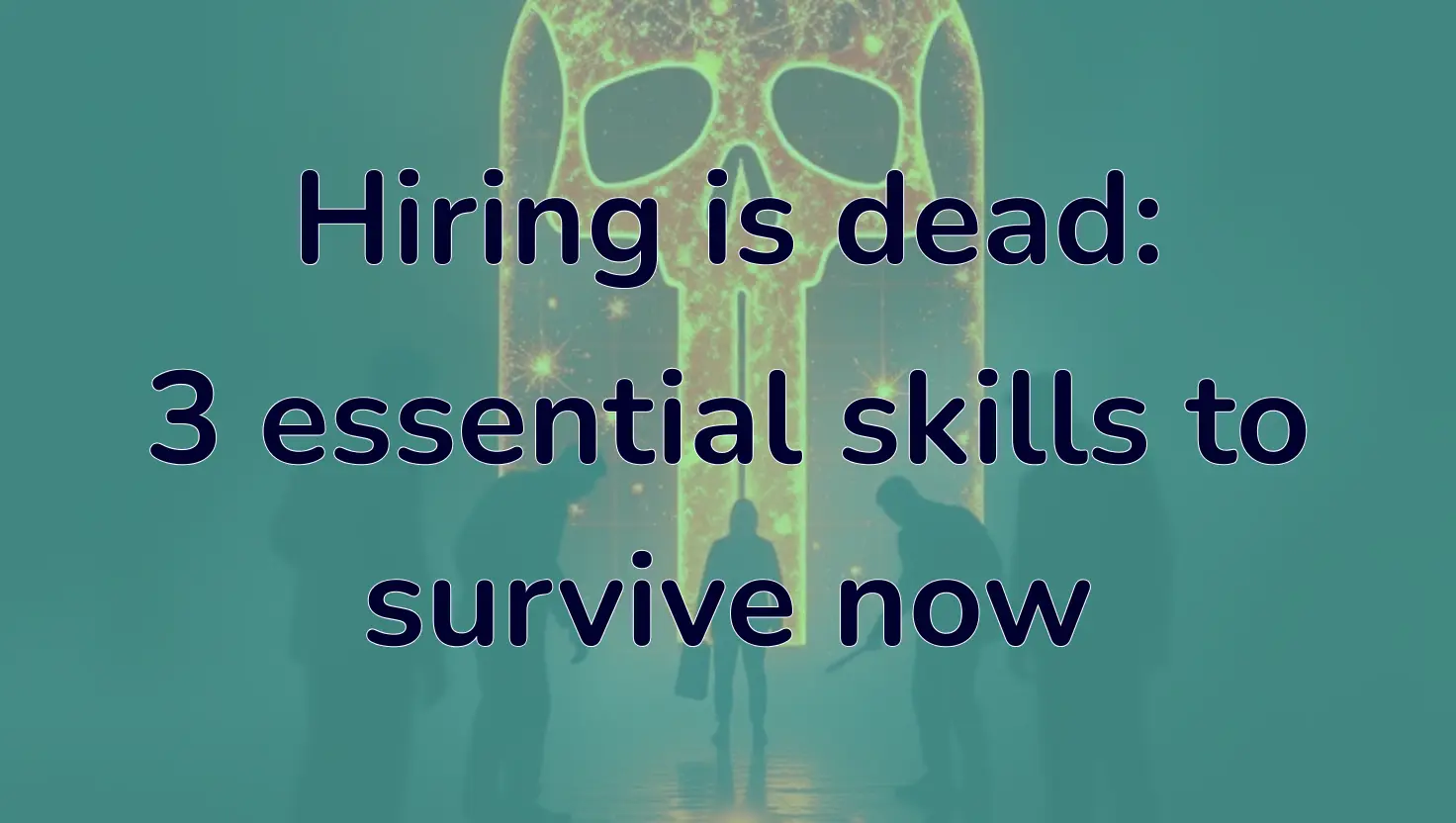 Hiring is dead: 3 essential skills to survive now